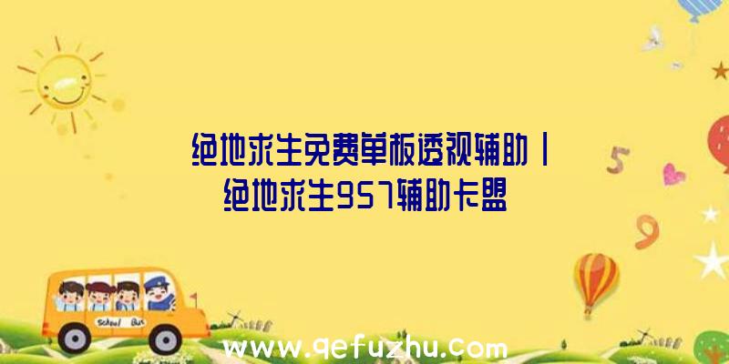 「绝地求生免费单板透视辅助」|绝地求生957辅助卡盟